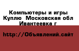 Компьютеры и игры Куплю. Московская обл.,Ивантеевка г.